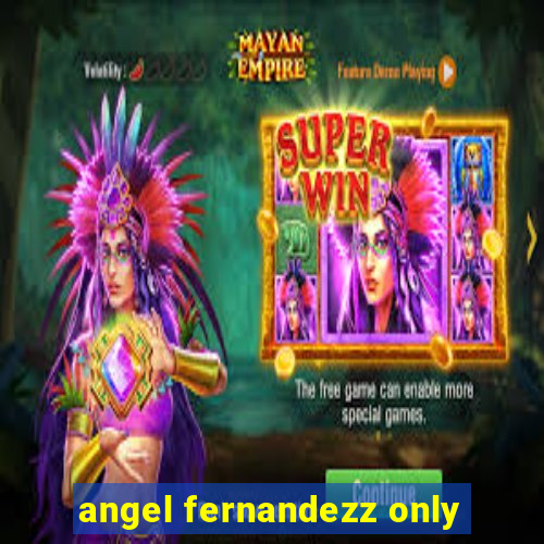 angel fernandezz only